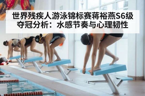 世界残疾人游泳锦标赛蒋裕燕S6级夺冠分析：水感节奏与心理韧性