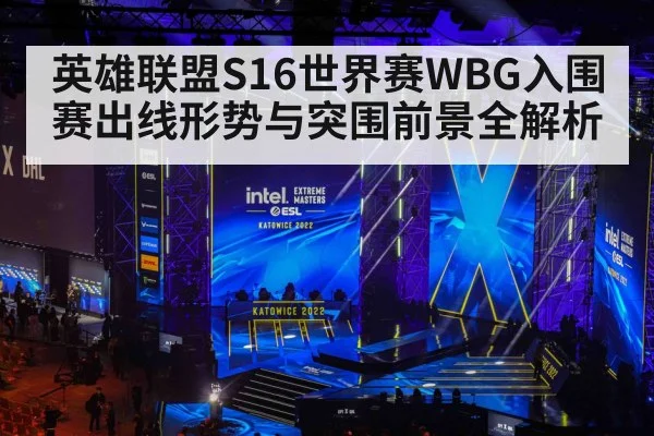 英雄联盟S16世界赛WBG入围赛出线形势与突围前景全解析