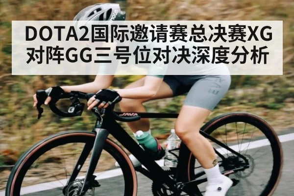 DOTA2国际邀请赛总决赛XG对阵GG三号位对决深度分析