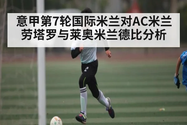 意甲第7轮国际米兰对AC米兰劳塔罗与莱奥米兰德比分析