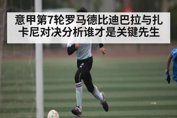 意甲第7轮罗马德比迪巴拉与扎卡尼对决分析谁才是关键先生