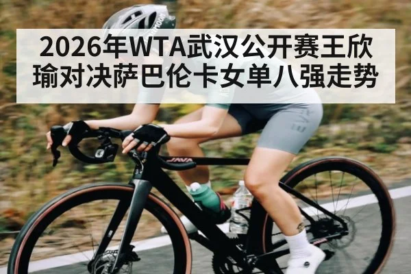 2026年WTA武汉公开赛王欣瑜对决萨巴伦卡女单八强走势