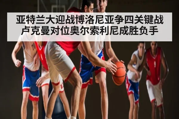 亚特兰大迎战博洛尼亚争四关键战卢克曼对位奥尔索利尼成胜负手